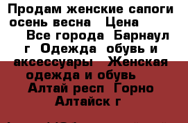 Продам женские сапоги осень-весна › Цена ­ 2 200 - Все города, Барнаул г. Одежда, обувь и аксессуары » Женская одежда и обувь   . Алтай респ.,Горно-Алтайск г.